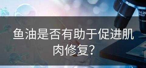 鱼油是否有助于促进肌肉修复？